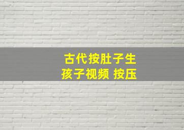 古代按肚子生孩子视频 按压